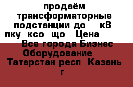 продаём трансформаторные подстанции до 20 кВ, пку, ксо, що › Цена ­ 70 000 - Все города Бизнес » Оборудование   . Татарстан респ.,Казань г.